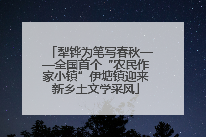 犁铧为笔写春秋——全国首个“农民作家小镇”伊塘镇迎来新乡土文学采风