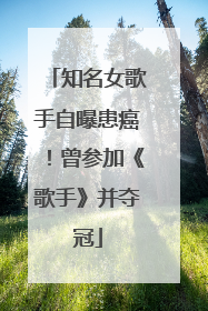 知名女歌手自曝患癌！曾参加《歌手》并夺冠