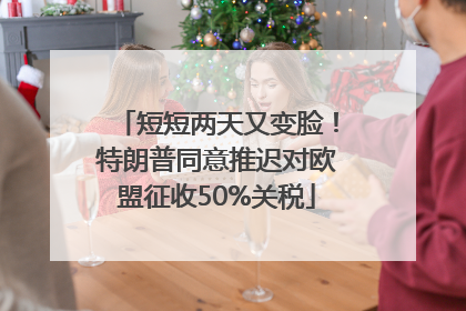 短短两天又变脸！特朗普同意推迟对欧盟征收50%关税