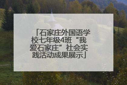 石家庄外国语学校七年级4班“我爱石家庄”社会实践活动成果展示