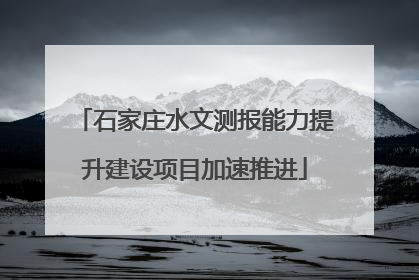 石家庄水文测报能力提升建设项目加速推进