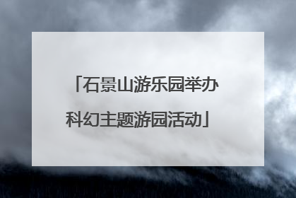 石景山游乐园举办科幻主题游园活动