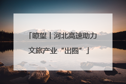 瞭望丨河北高速助力文旅产业“出圈”