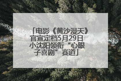 电影《黄沙漫天》官宣定档5月29日 小沈阳领衔“心眼子喜剧”赛道