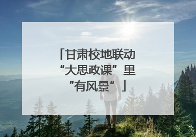 甘肃校地联动“大思政课”里“有风景”