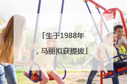 生于1988年，马丽拟获提拔