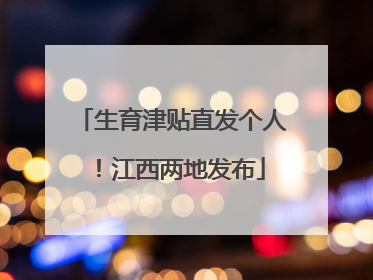 生育津贴直发个人！江西两地发布