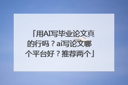 用AI写毕业论文真的行吗？ai写论文哪个平台好？推荐两个