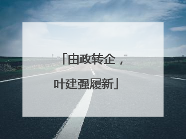 由政转企，叶建强履新
