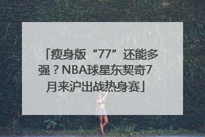 瘦身版“77”还能多强？NBA球星东契奇7月来沪出战热身赛