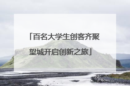 百名大学生创客齐聚望城开启创新之旅