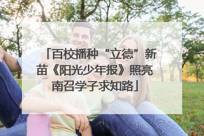 百校播种“立德”新苗《阳光少年报》照亮南召学子求知路