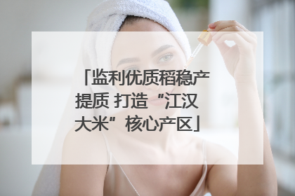 监利优质稻稳产提质 打造“江汉大米”核心产区