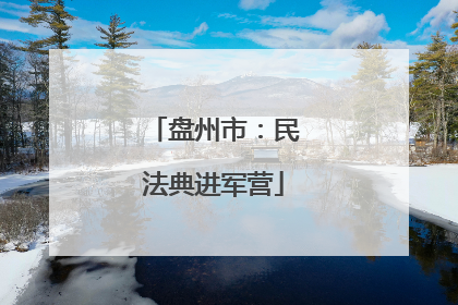 盘州市：民法典进军营