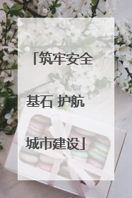 筑牢安全基石 护航城市建设