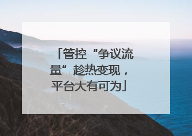 管控“争议流量”趁热变现，平台大有可为