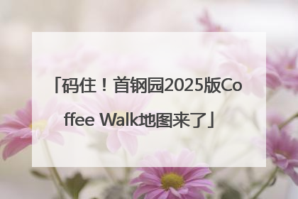 码住！首钢园2025版Coffee Walk地图来了