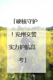 硬核守护！兖州交警实力护航高考