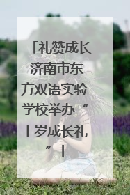 礼赞成长 济南市东方双语实验学校举办“十岁成长礼”
