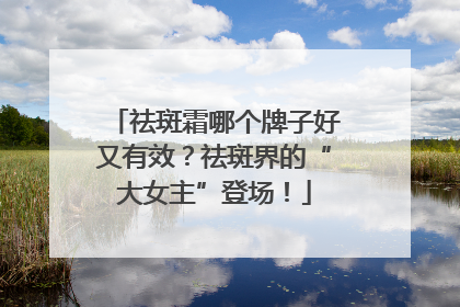 祛斑霜哪个牌子好又有效？祛斑界的“大女主”登场！