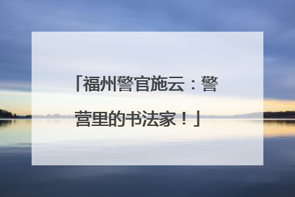 福州警官施云：警营里的书法家！