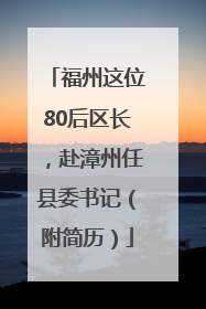 福州这位80后区长，赴漳州任县委书记（附简历）