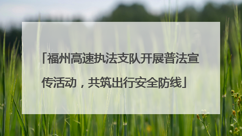 福州高速执法支队开展普法宣传活动，共筑出行安全防线