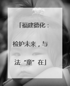 福建德化：检护未来，与法“童”在