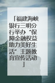 福建海峡银行三明分行举办“保障金融权益助力美好生活”主题教育宣传活动