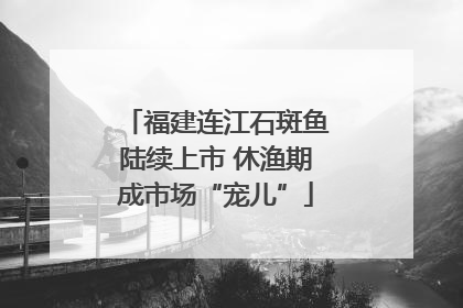 福建连江石斑鱼陆续上市 休渔期成市场“宠儿”