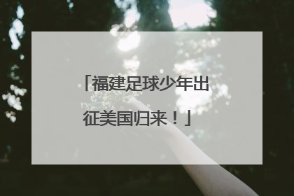 福建足球少年出征美国归来！