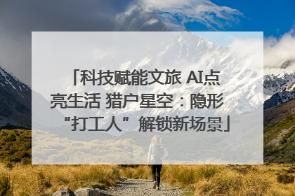 科技赋能文旅 AI点亮生活 猎户星空：隐形“打工人”解锁新场景