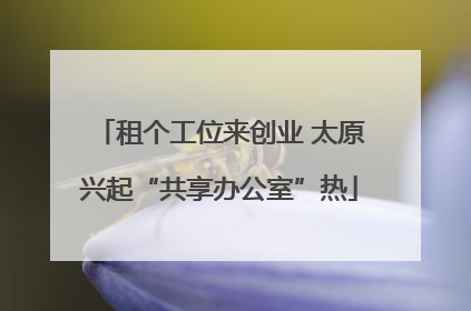 租个工位来创业 太原兴起“共享办公室”热