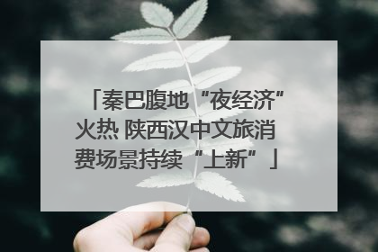 秦巴腹地“夜经济”火热 陕西汉中文旅消费场景持续“上新”