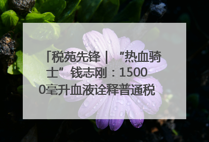 税苑先锋｜“热血骑士”钱志刚：15000毫升血液诠释普通税官的非凡承诺