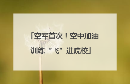 空军首次！空中加油训练“飞”进院校