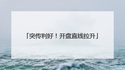 突传利好！开盘直线拉升