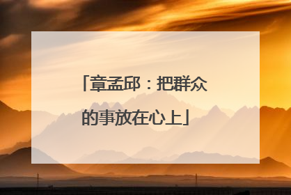 章孟邱：把群众的事放在心上