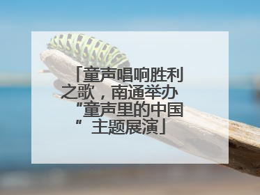 童声唱响胜利之歌，南通举办“童声里的中国”主题展演