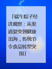 端午粽子经济观察：从渠道裂变到健康出海，传统节令食品转型突围