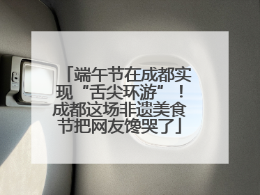 端午节在成都实现“舌尖环游”！成都这场非遗美食节把网友馋哭了