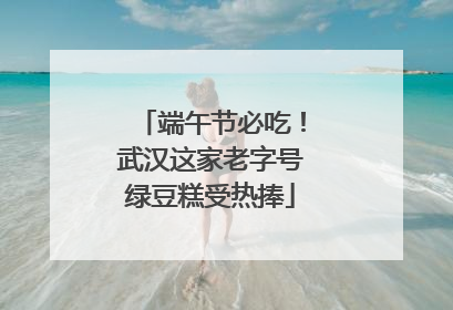 端午节必吃！武汉这家老字号绿豆糕受热捧