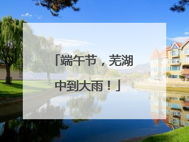 端午节，芜湖中到大雨！