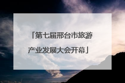 第七届邢台市旅游产业发展大会开幕