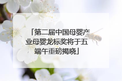 第二届中国母婴产业母婴龙标奖将于五端午重磅揭晓
