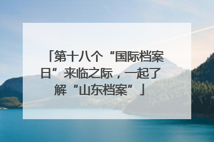 第十八个“国际档案日”来临之际，一起了解“山东档案”