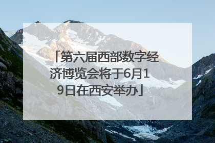 第六届西部数字经济博览会将于6月19日在西安举办