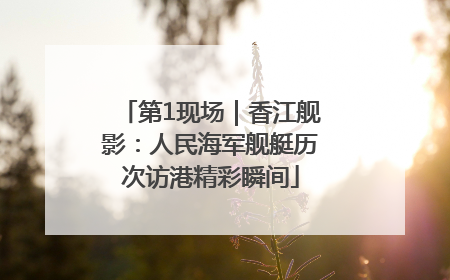 第1现场｜香江舰影：人民海军舰艇历次访港精彩瞬间