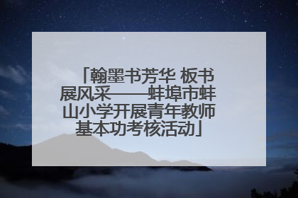 翰墨书芳华 板书展风采——蚌埠市蚌山小学开展青年教师基本功考核活动
