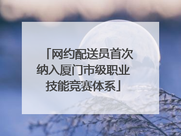 网约配送员首次纳入厦门市级职业技能竞赛体系